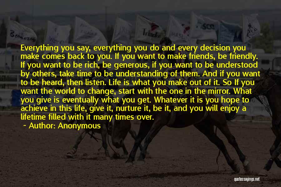 Anonymous Quotes: Everything You Say, Everything You Do And Every Decision You Make Comes Back To You. If You Want To Make