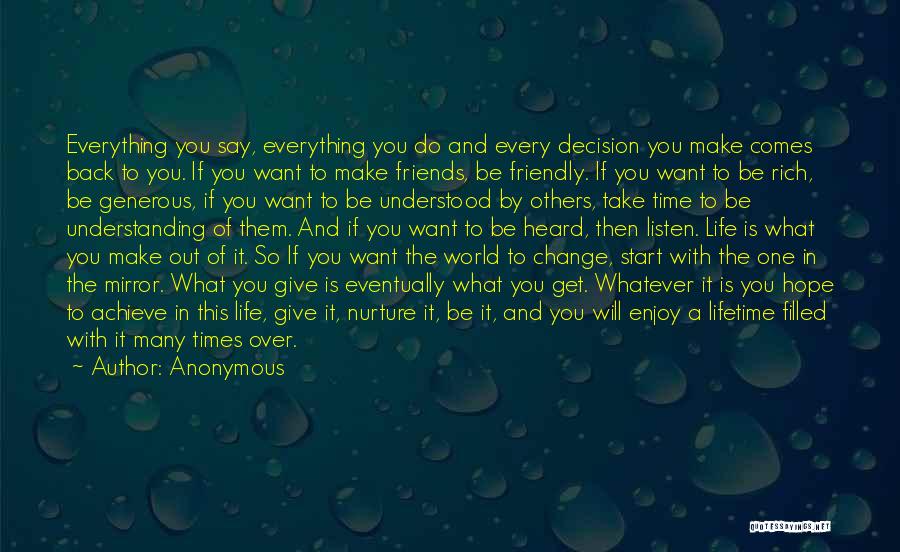 Anonymous Quotes: Everything You Say, Everything You Do And Every Decision You Make Comes Back To You. If You Want To Make