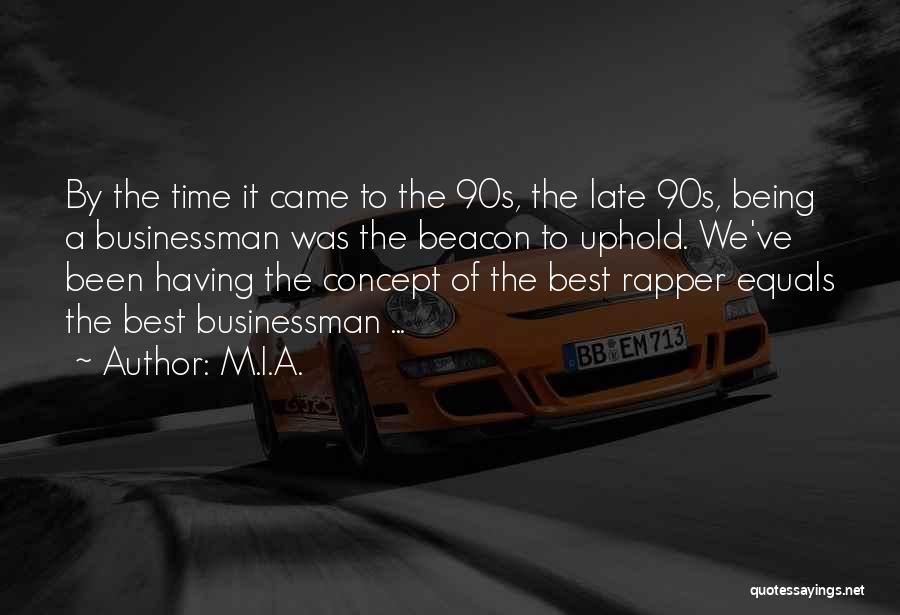 M.I.A. Quotes: By The Time It Came To The 90s, The Late 90s, Being A Businessman Was The Beacon To Uphold. We've