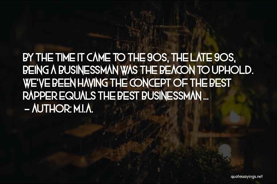 M.I.A. Quotes: By The Time It Came To The 90s, The Late 90s, Being A Businessman Was The Beacon To Uphold. We've