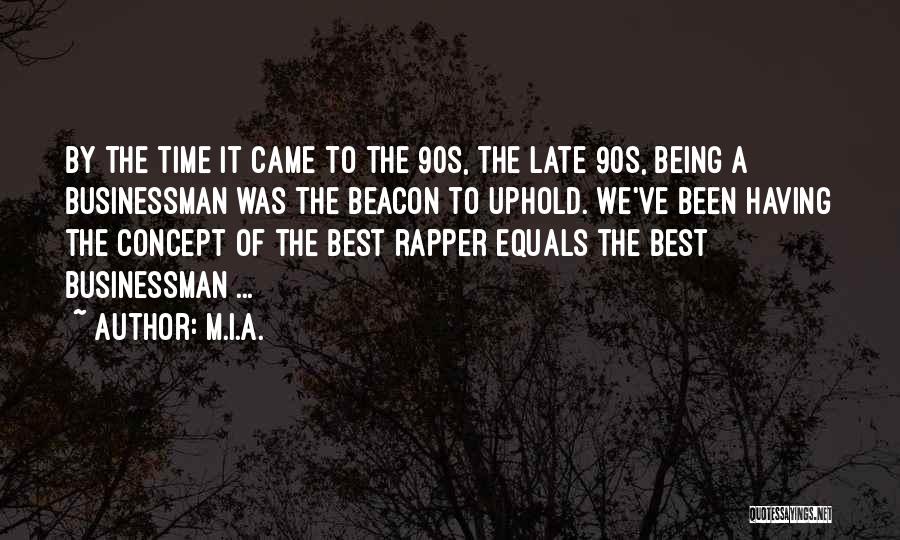 M.I.A. Quotes: By The Time It Came To The 90s, The Late 90s, Being A Businessman Was The Beacon To Uphold. We've