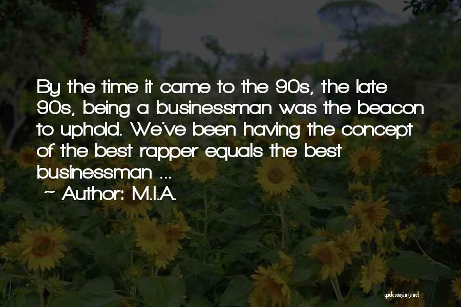 M.I.A. Quotes: By The Time It Came To The 90s, The Late 90s, Being A Businessman Was The Beacon To Uphold. We've