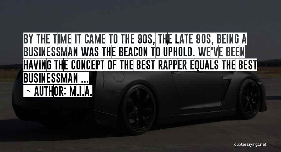 M.I.A. Quotes: By The Time It Came To The 90s, The Late 90s, Being A Businessman Was The Beacon To Uphold. We've