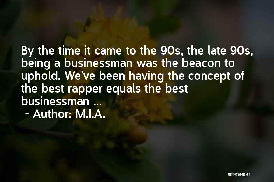 M.I.A. Quotes: By The Time It Came To The 90s, The Late 90s, Being A Businessman Was The Beacon To Uphold. We've