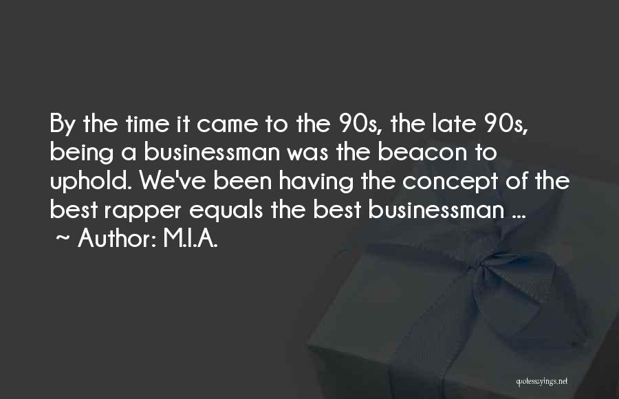 M.I.A. Quotes: By The Time It Came To The 90s, The Late 90s, Being A Businessman Was The Beacon To Uphold. We've