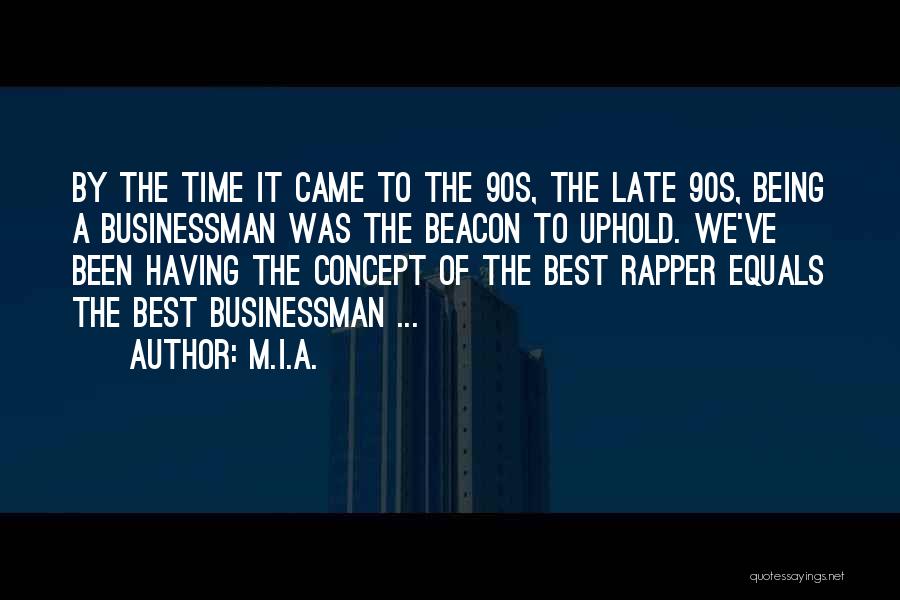 M.I.A. Quotes: By The Time It Came To The 90s, The Late 90s, Being A Businessman Was The Beacon To Uphold. We've