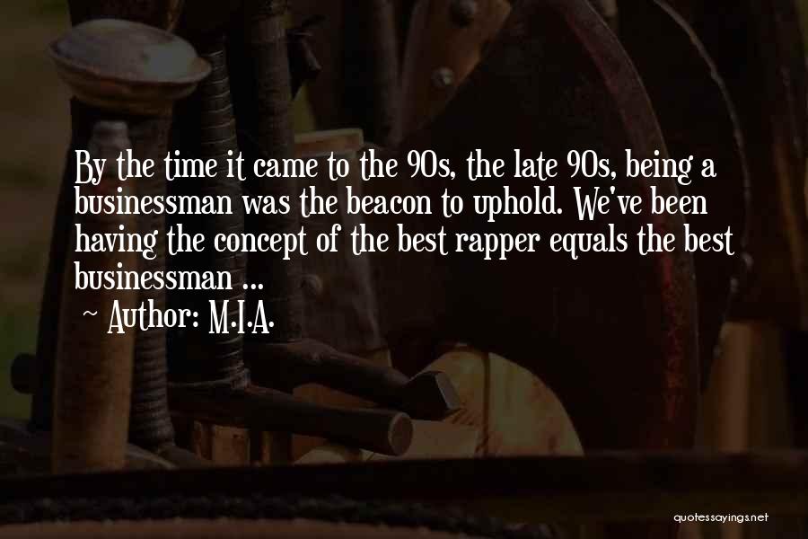 M.I.A. Quotes: By The Time It Came To The 90s, The Late 90s, Being A Businessman Was The Beacon To Uphold. We've