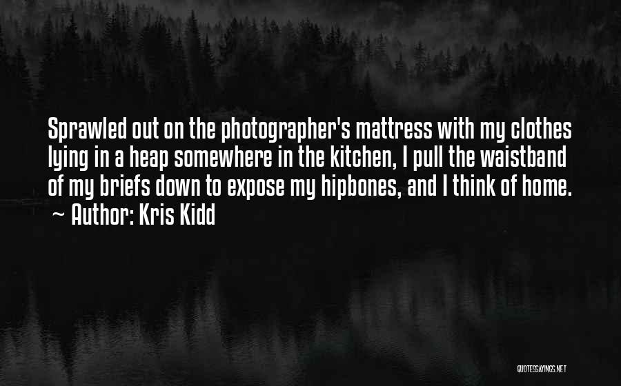 Kris Kidd Quotes: Sprawled Out On The Photographer's Mattress With My Clothes Lying In A Heap Somewhere In The Kitchen, I Pull The