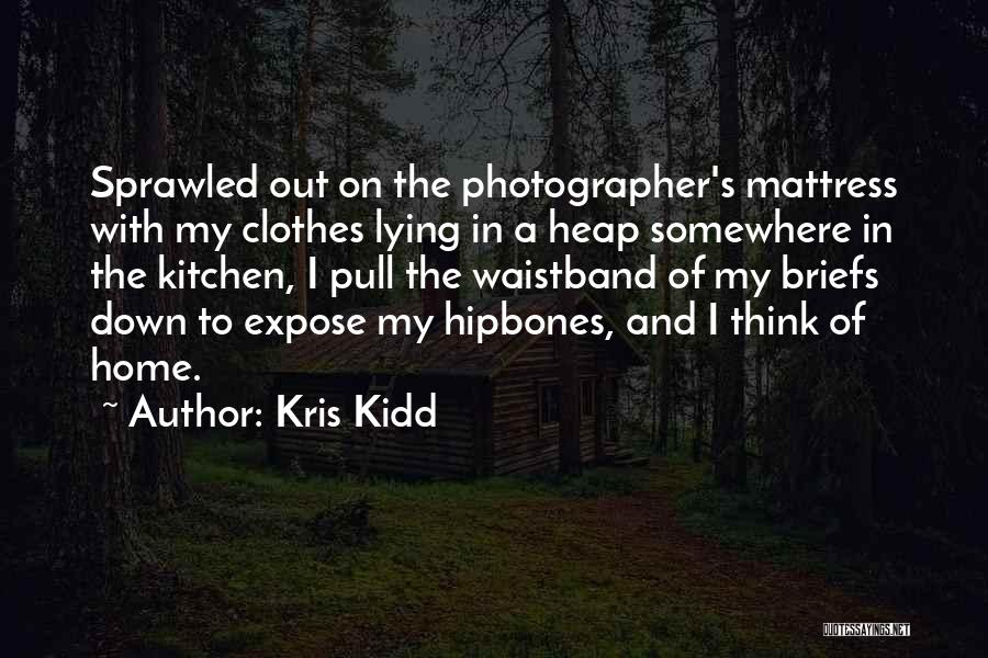Kris Kidd Quotes: Sprawled Out On The Photographer's Mattress With My Clothes Lying In A Heap Somewhere In The Kitchen, I Pull The