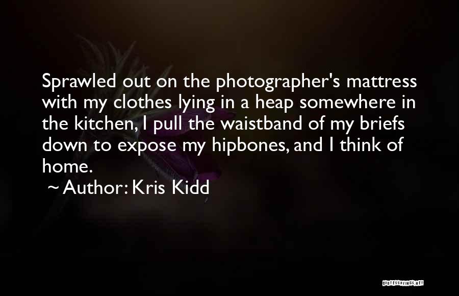 Kris Kidd Quotes: Sprawled Out On The Photographer's Mattress With My Clothes Lying In A Heap Somewhere In The Kitchen, I Pull The