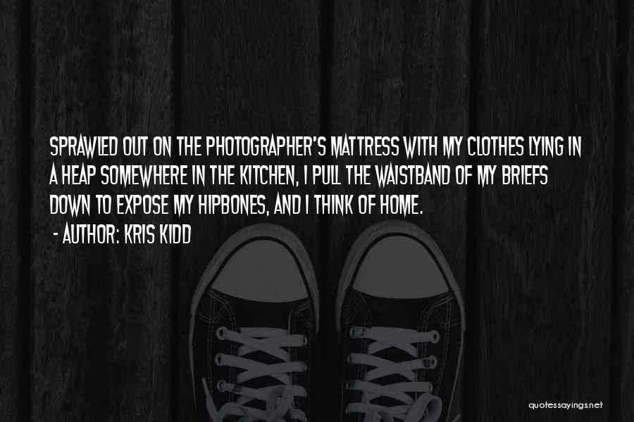 Kris Kidd Quotes: Sprawled Out On The Photographer's Mattress With My Clothes Lying In A Heap Somewhere In The Kitchen, I Pull The