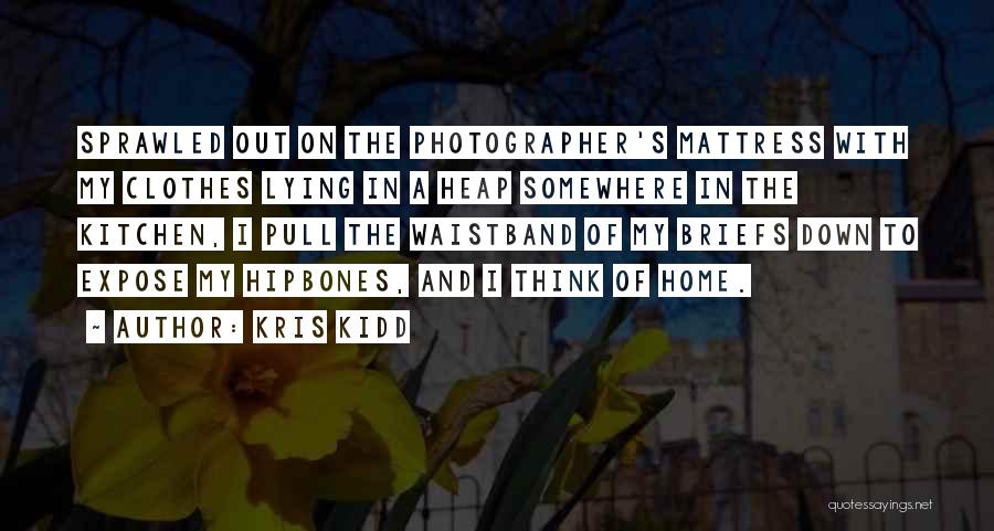 Kris Kidd Quotes: Sprawled Out On The Photographer's Mattress With My Clothes Lying In A Heap Somewhere In The Kitchen, I Pull The