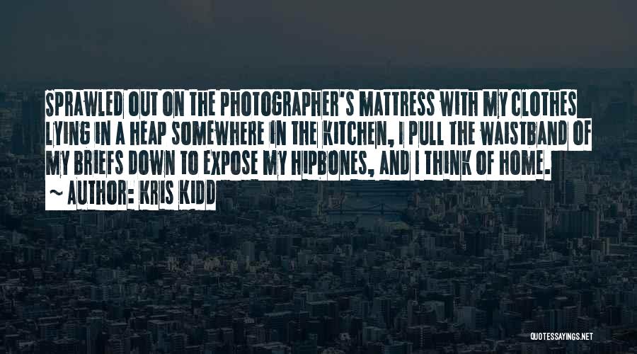 Kris Kidd Quotes: Sprawled Out On The Photographer's Mattress With My Clothes Lying In A Heap Somewhere In The Kitchen, I Pull The