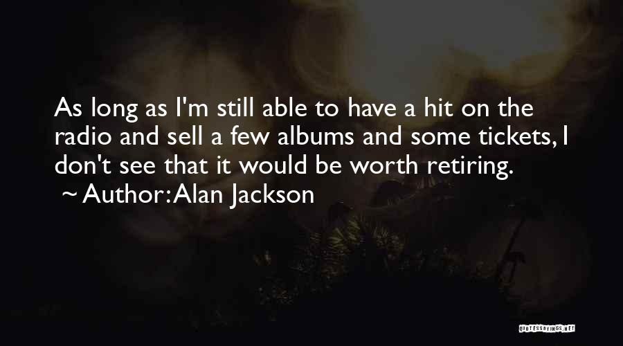 Alan Jackson Quotes: As Long As I'm Still Able To Have A Hit On The Radio And Sell A Few Albums And Some