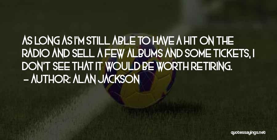 Alan Jackson Quotes: As Long As I'm Still Able To Have A Hit On The Radio And Sell A Few Albums And Some