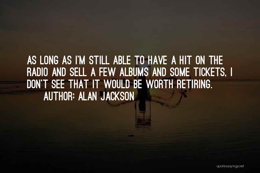 Alan Jackson Quotes: As Long As I'm Still Able To Have A Hit On The Radio And Sell A Few Albums And Some