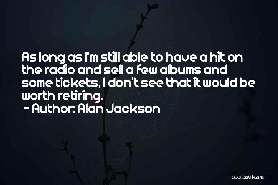 Alan Jackson Quotes: As Long As I'm Still Able To Have A Hit On The Radio And Sell A Few Albums And Some