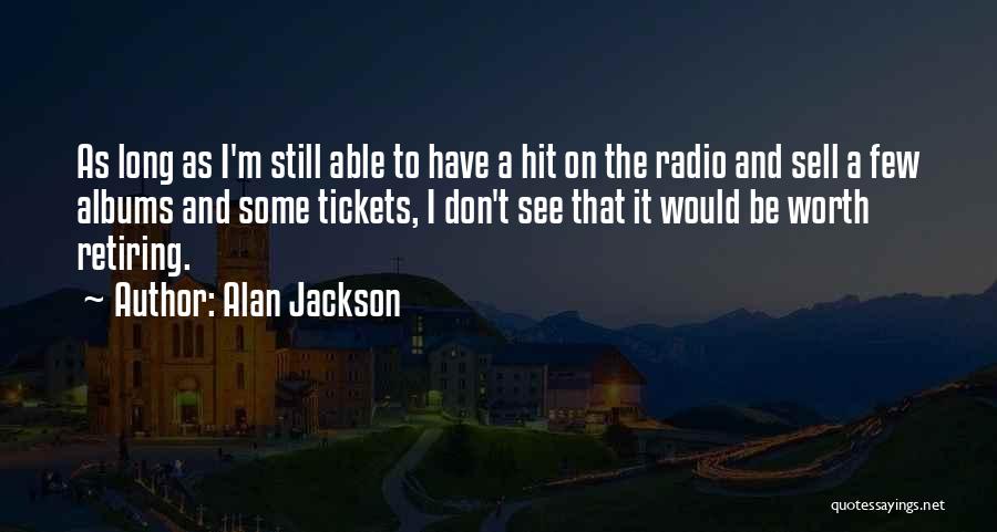 Alan Jackson Quotes: As Long As I'm Still Able To Have A Hit On The Radio And Sell A Few Albums And Some