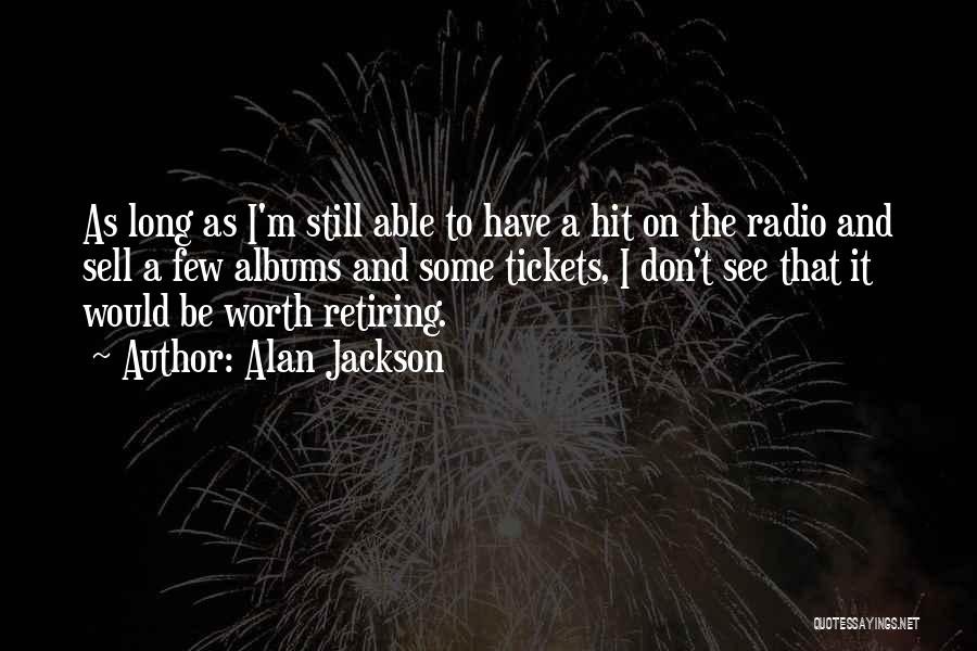 Alan Jackson Quotes: As Long As I'm Still Able To Have A Hit On The Radio And Sell A Few Albums And Some