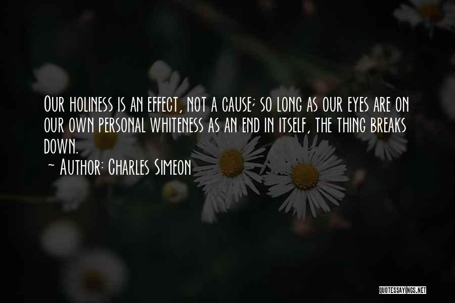 Charles Simeon Quotes: Our Holiness Is An Effect, Not A Cause; So Long As Our Eyes Are On Our Own Personal Whiteness As
