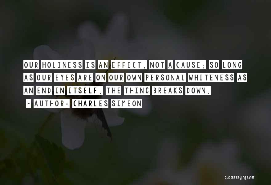 Charles Simeon Quotes: Our Holiness Is An Effect, Not A Cause; So Long As Our Eyes Are On Our Own Personal Whiteness As