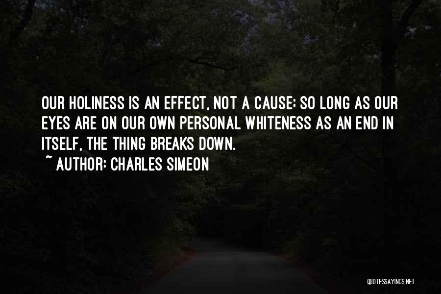 Charles Simeon Quotes: Our Holiness Is An Effect, Not A Cause; So Long As Our Eyes Are On Our Own Personal Whiteness As