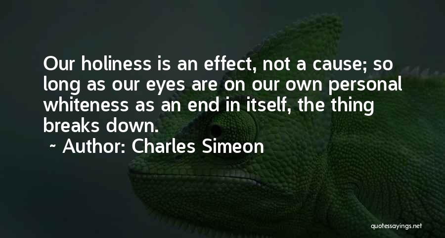 Charles Simeon Quotes: Our Holiness Is An Effect, Not A Cause; So Long As Our Eyes Are On Our Own Personal Whiteness As