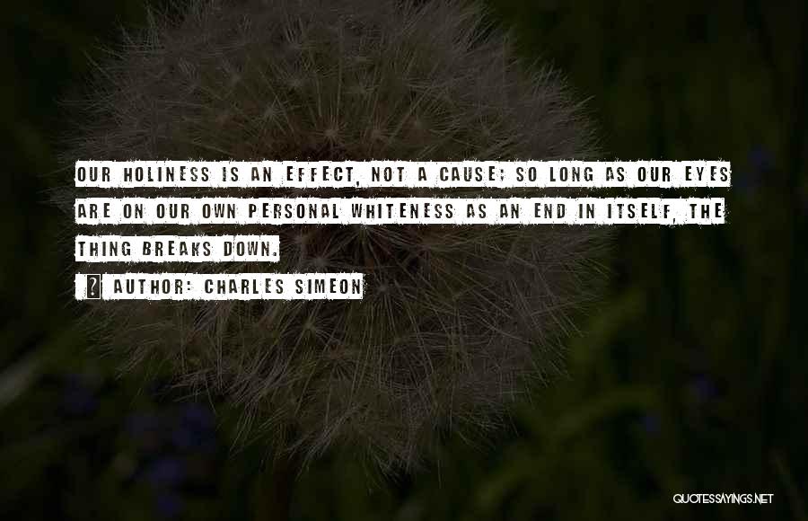 Charles Simeon Quotes: Our Holiness Is An Effect, Not A Cause; So Long As Our Eyes Are On Our Own Personal Whiteness As