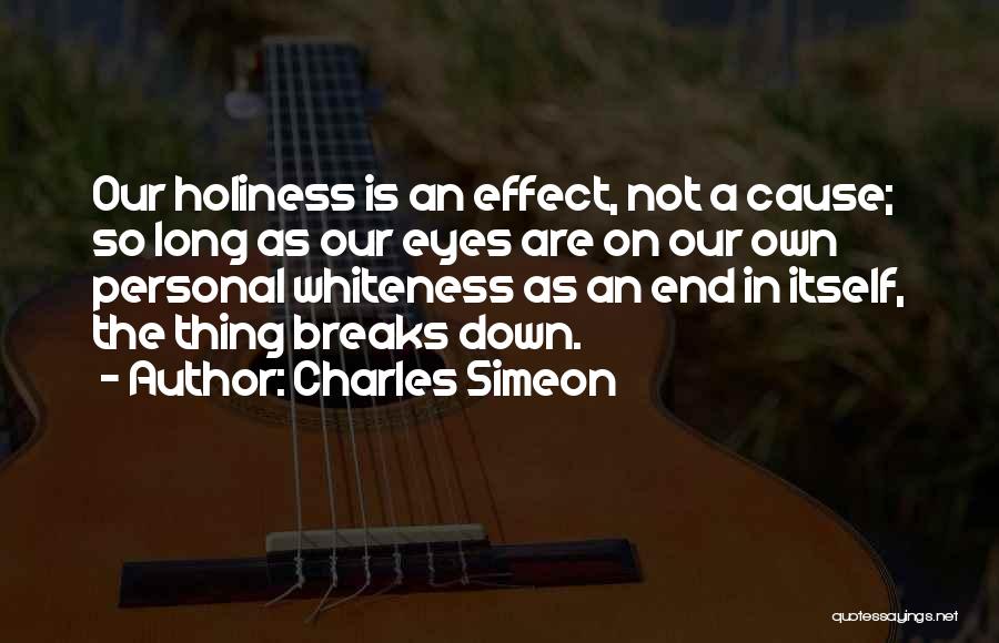 Charles Simeon Quotes: Our Holiness Is An Effect, Not A Cause; So Long As Our Eyes Are On Our Own Personal Whiteness As