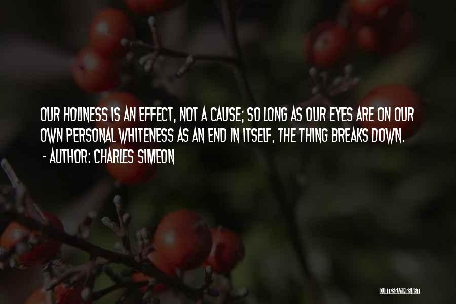 Charles Simeon Quotes: Our Holiness Is An Effect, Not A Cause; So Long As Our Eyes Are On Our Own Personal Whiteness As