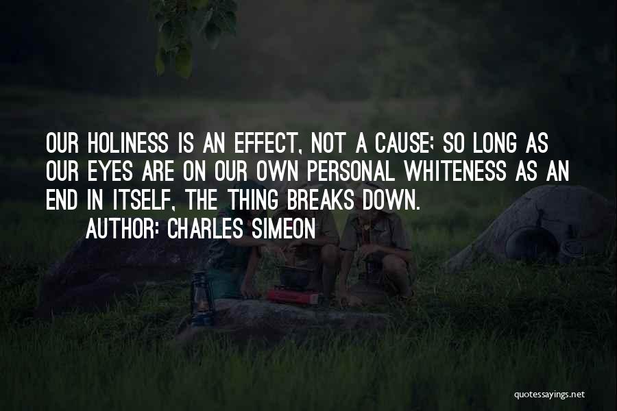 Charles Simeon Quotes: Our Holiness Is An Effect, Not A Cause; So Long As Our Eyes Are On Our Own Personal Whiteness As