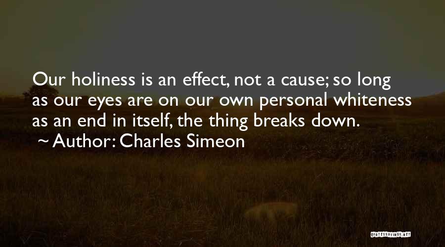 Charles Simeon Quotes: Our Holiness Is An Effect, Not A Cause; So Long As Our Eyes Are On Our Own Personal Whiteness As
