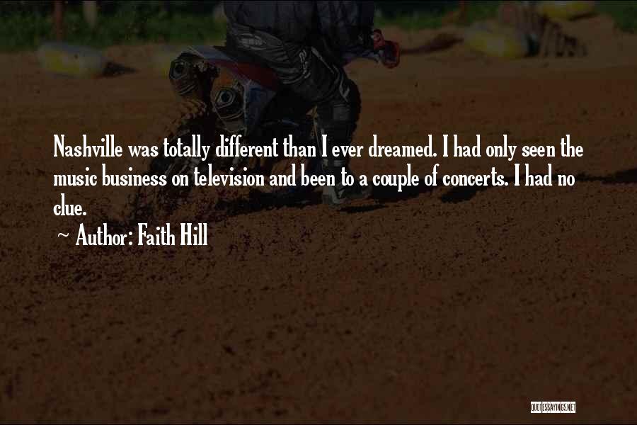Faith Hill Quotes: Nashville Was Totally Different Than I Ever Dreamed. I Had Only Seen The Music Business On Television And Been To