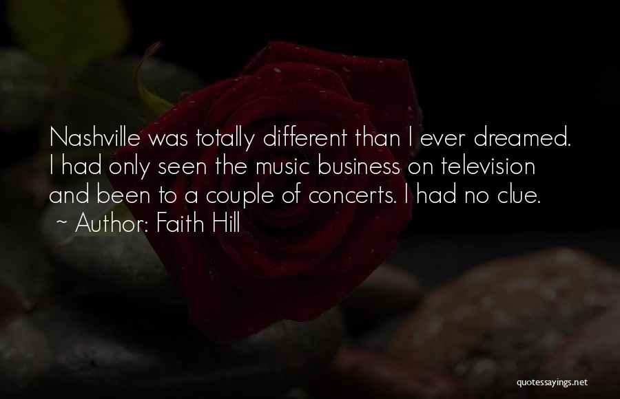 Faith Hill Quotes: Nashville Was Totally Different Than I Ever Dreamed. I Had Only Seen The Music Business On Television And Been To