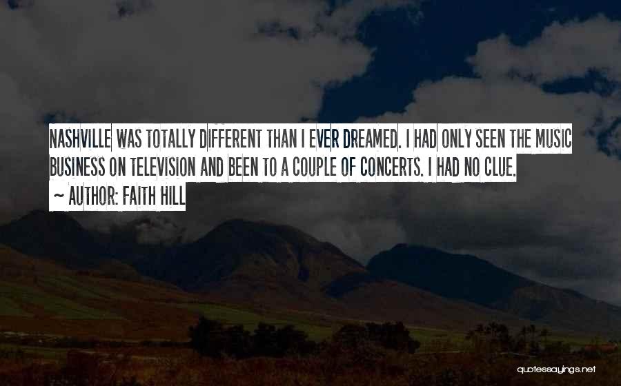 Faith Hill Quotes: Nashville Was Totally Different Than I Ever Dreamed. I Had Only Seen The Music Business On Television And Been To