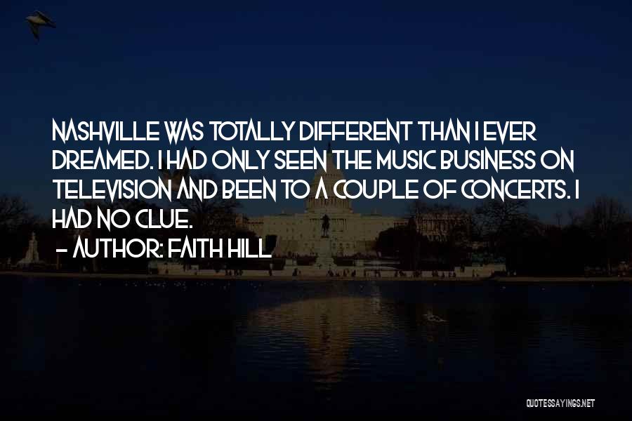 Faith Hill Quotes: Nashville Was Totally Different Than I Ever Dreamed. I Had Only Seen The Music Business On Television And Been To