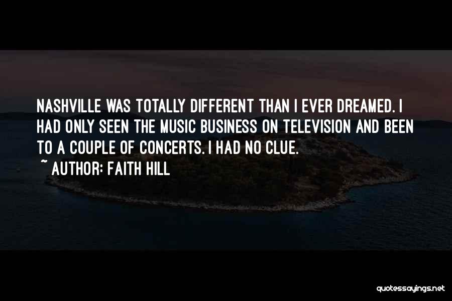 Faith Hill Quotes: Nashville Was Totally Different Than I Ever Dreamed. I Had Only Seen The Music Business On Television And Been To