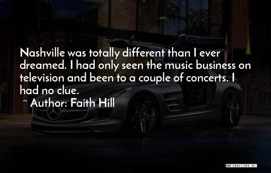 Faith Hill Quotes: Nashville Was Totally Different Than I Ever Dreamed. I Had Only Seen The Music Business On Television And Been To