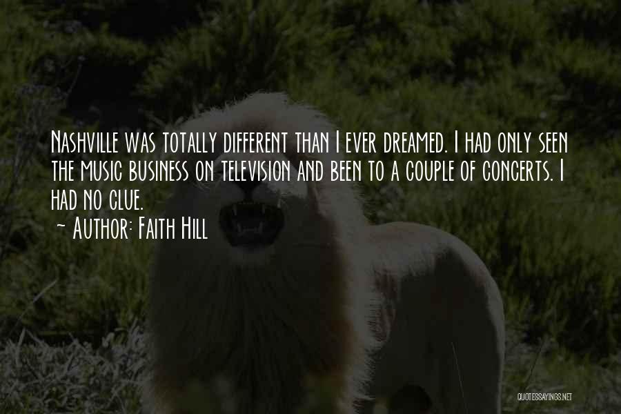Faith Hill Quotes: Nashville Was Totally Different Than I Ever Dreamed. I Had Only Seen The Music Business On Television And Been To