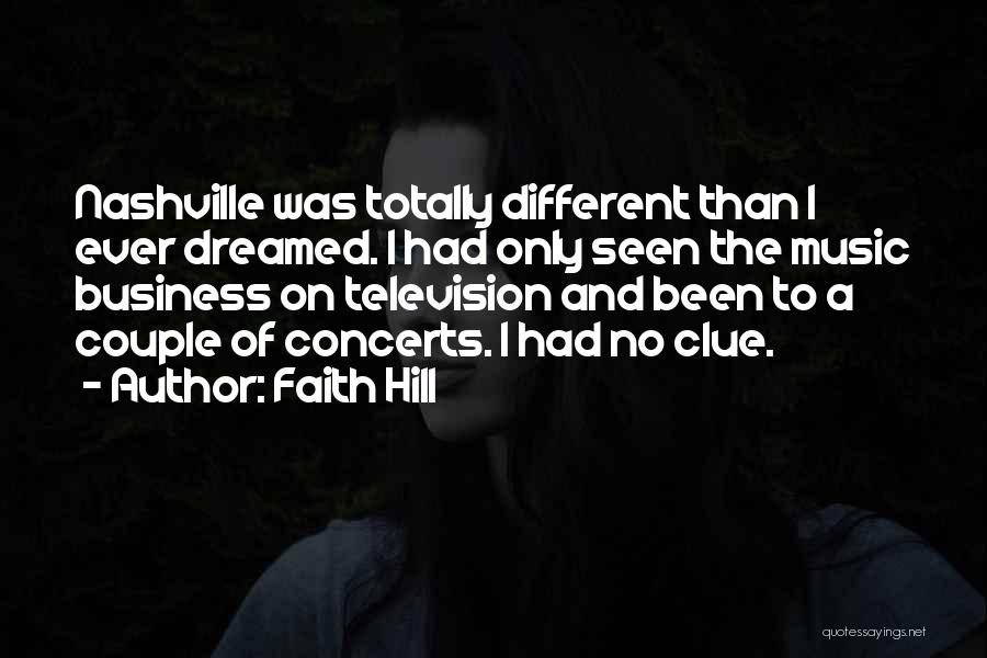 Faith Hill Quotes: Nashville Was Totally Different Than I Ever Dreamed. I Had Only Seen The Music Business On Television And Been To