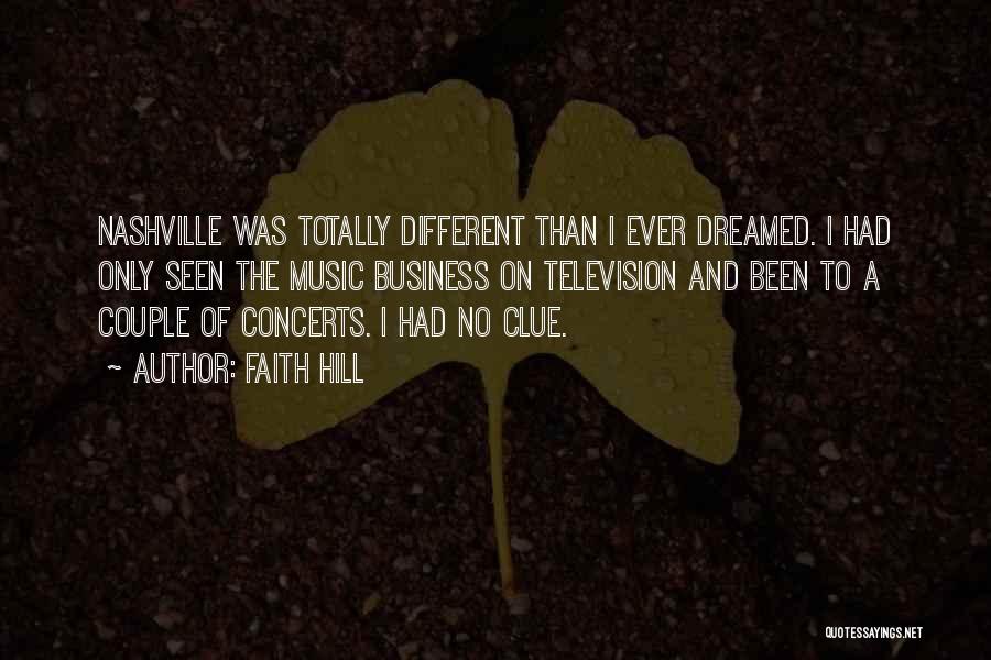 Faith Hill Quotes: Nashville Was Totally Different Than I Ever Dreamed. I Had Only Seen The Music Business On Television And Been To