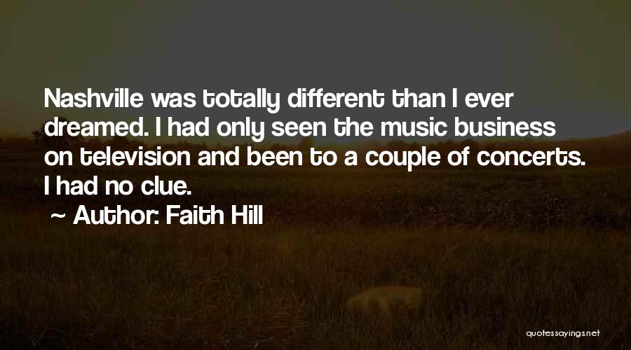 Faith Hill Quotes: Nashville Was Totally Different Than I Ever Dreamed. I Had Only Seen The Music Business On Television And Been To