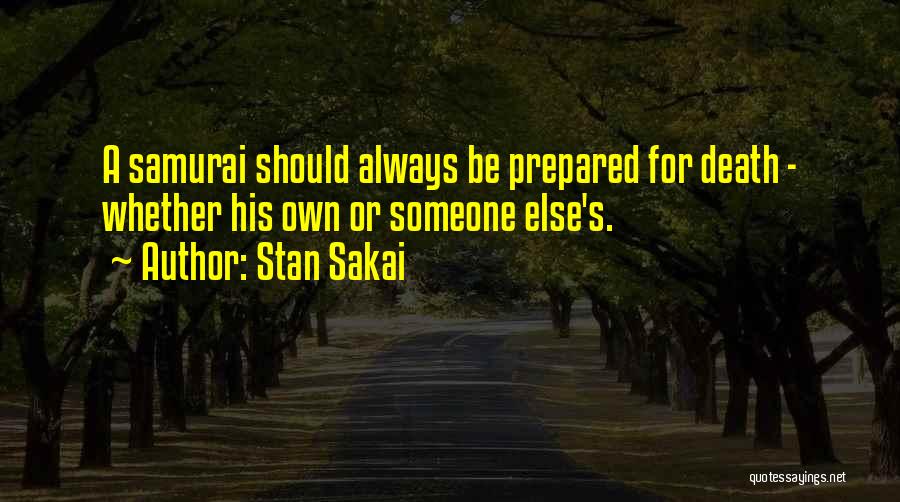 Stan Sakai Quotes: A Samurai Should Always Be Prepared For Death - Whether His Own Or Someone Else's.