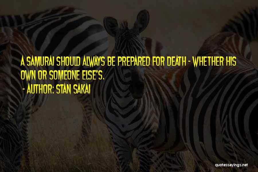 Stan Sakai Quotes: A Samurai Should Always Be Prepared For Death - Whether His Own Or Someone Else's.