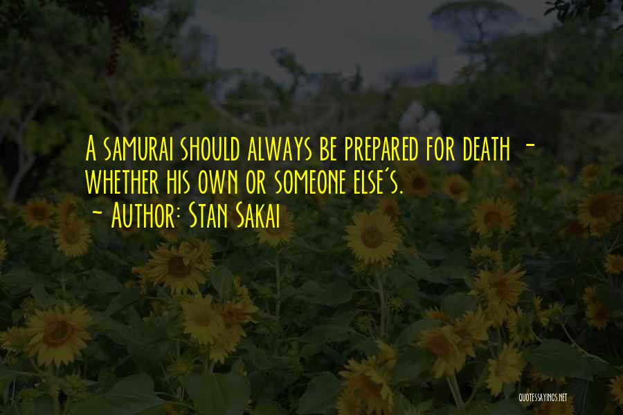 Stan Sakai Quotes: A Samurai Should Always Be Prepared For Death - Whether His Own Or Someone Else's.