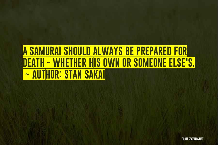 Stan Sakai Quotes: A Samurai Should Always Be Prepared For Death - Whether His Own Or Someone Else's.