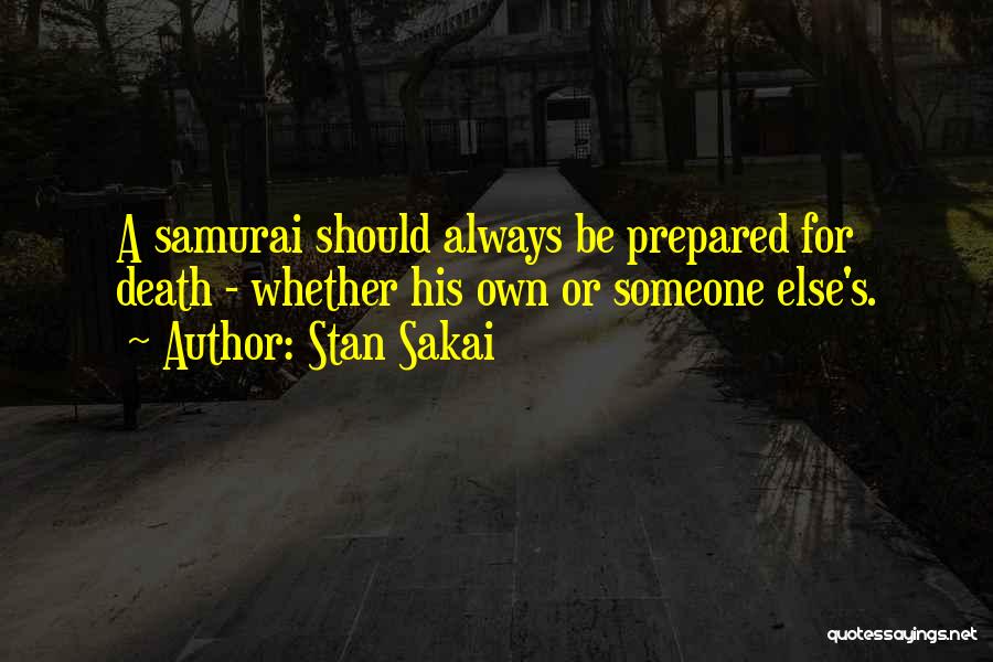 Stan Sakai Quotes: A Samurai Should Always Be Prepared For Death - Whether His Own Or Someone Else's.