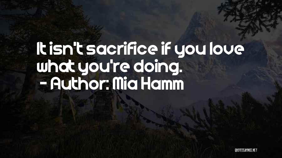 Mia Hamm Quotes: It Isn't Sacrifice If You Love What You're Doing.