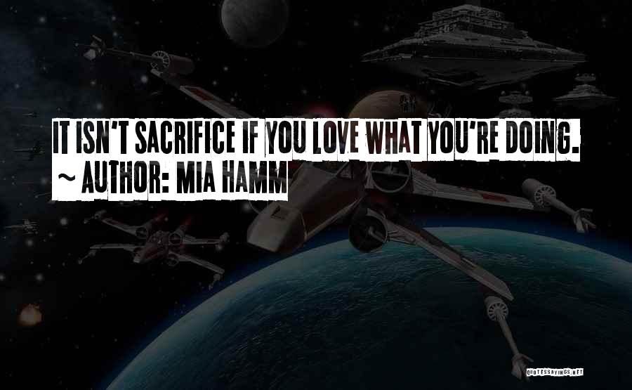 Mia Hamm Quotes: It Isn't Sacrifice If You Love What You're Doing.