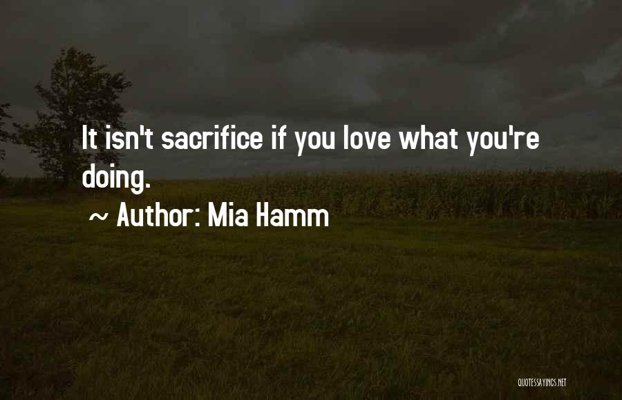 Mia Hamm Quotes: It Isn't Sacrifice If You Love What You're Doing.